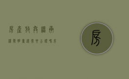 房产放弃继承权声明书还需要公证吗（房产放弃继承权声明书）