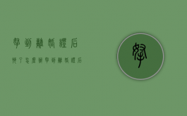 拿到离婚证后悔了怎么办（拿到离婚证后悔了怎么办理）