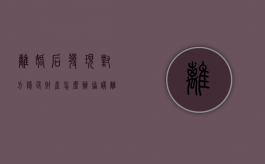 离婚后发现对方隐匿财产怎么办（协议离婚后对方隐瞒财产怎么解决）