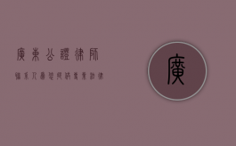 广东公证律师联系人，为您提供专业法律服务