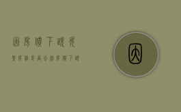 因房价下跌欠缴房租是否合法（房价下跌可以要求退钱吗）