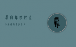 凤冈离婚财产分割律师费知多少？