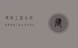 建设工程合同解释（建设工程合同的概念及特点?）