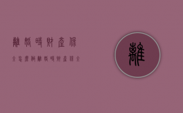 离婚时财产保全怎么做（离婚时财产保全是什么意思）