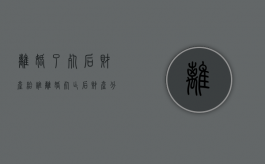 离婚了死后财产给谁（离婚死亡后财产分割）