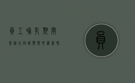 员工哺乳期间劳动合同到期需要续签吗（在哺乳期合同到期用人单位可以辞退吗）