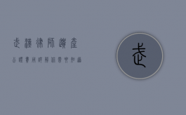 武汉律师遗产公证费用详解，你需要知道的费用标准与流程