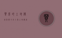 买房的土地使用年限才四十年（土地使用年限只剩40年的新房子值得买吗）