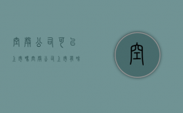空壳公司可以上市吗（空壳公司上市有啥后果）