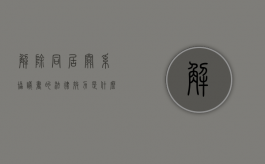 解除同居关系协议书的法律效力是什么（解除同居关系的协议书怎么写）