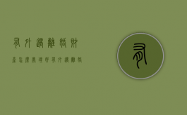 有外遇离婚财产怎么处理好（有外遇离婚财产怎么处理呢）