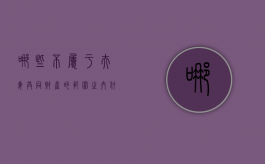 哪些不属于夫妻共同财产的范围之内（什么不属于夫妻的共同财产）