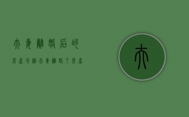 夫妻离婚后的房产分割（夫妻离婚了房产怎么分）
