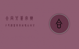 合同只签字按手印没盖章有用吗（合同只签字不盖章有效）