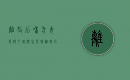 离婚后和前妻带孩子旅游怎么办（离婚后和前妻带孩子旅游好吗）
