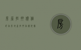 房屋抵押价值评估（房地产抵押估价依据）