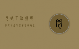市政工程损坏私人财产怎么办理（市政工程损坏私人财产怎么办手续）
