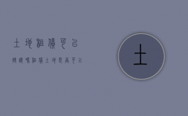 土地租赁可以转让吗（租赁土地是否可以转让）