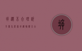 拆迁不合理诉求书怎么写（拆迁补偿不合理怎么提起行政诉讼）