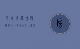房屋拆迁补偿标准的计算公式是什么（房屋拆迁补偿标准明细表最新）