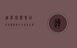 连带保证责任的保证期间的内容是什么（连带保证责任有保证期限吗）
