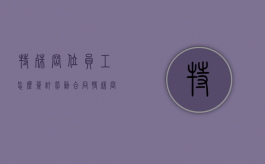 特殊岗位员工怎么签订劳动合同（特殊岗位是如何界定的）