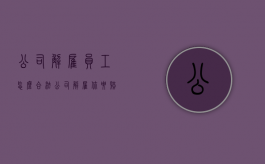 公司解雇员工怎么合法（公司解雇你要赔钱的吗）