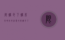 限购令下购房有哪些要注意的（限购令下购房有哪些要注意的事项呢）