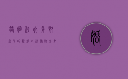 婚姻法夫妻财产分配新规定（法律对夫妻离婚财产分配是怎样规定的）