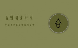 合伙企业财产的构成是怎样的（合伙企业财产如何分割）