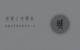城镇土地使用税适用范围包括（城镇土地使用税的有关规定）
