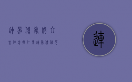 连带债务成立要件包括什么（连带债务可以追偿吗）