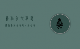 焦作征地信息发布（焦作征地区片综合地价标准）