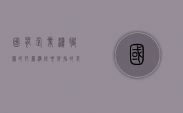 国有企业渎职罪的犯罪构成要件指的是什么（国企渎职失职）