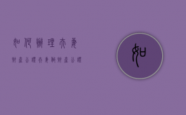如何办理夫妻财产公证（夫妻做财产公证说明什么问题）