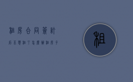 租房合同签订后不想租了怎么办（租房子签了合同后不租了怎么赔偿）
