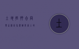 土地抵押合同发生纠纷怎么办（房屋土地抵押合同）