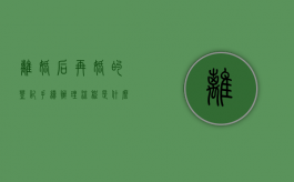 离婚后再婚的登记手续办理流程是什么（离婚后再婚登记需要什么手续）