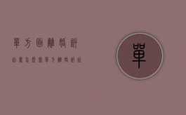单方面离婚诉讼书怎么写（单方起诉离婚范文）