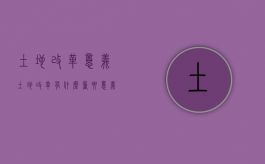 土地改革意义（土地改革有什么重要意义）