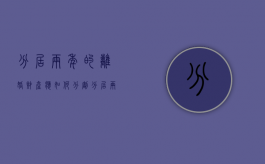 分居两年的离婚财产应如何分割（分居两年财产怎么分配）