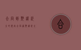 合同到期违约金的规定（合同过期违约金有效吗???）
