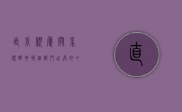直系亲属关系证明要哪个部门出具的才有效呢（直系亲属关系证明要哪个部门出具的才有效果）