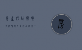 房产评估需要多长时间（房产评估结果一般得多长时间）