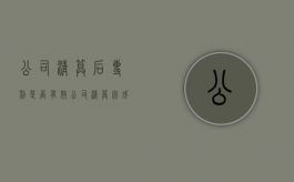 公司清算后专利是否有效（公司清算完成后 义务如何承担法律责任）