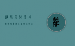 离婚后财产分割律师费谁出（离婚后财产分割律师费谁承担）