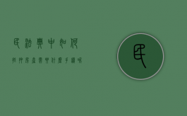 民法典中如何抵押房产需要什么手续呢视频讲解（民法典中如何抵押房产需要什么手续呢视频播放）