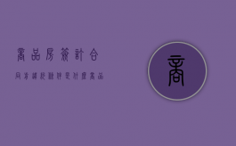商品房签订合同前违约条件是什么？（商品房合同违约赔偿标准有哪些）