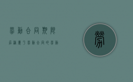 劳动合同期限届满属于劳动合同的（劳动合同期限届满用人单位应向劳动者支付经济补偿）