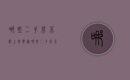 哪些二手房不能上市买卖（哪些二手房不能交易）